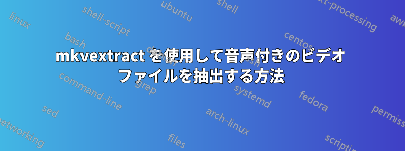 mkvextract を使用して音声付きのビデオ ファイルを抽出する方法