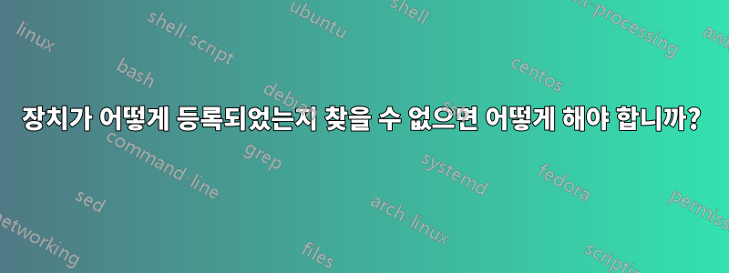 장치가 어떻게 등록되었는지 찾을 수 없으면 어떻게 해야 합니까?