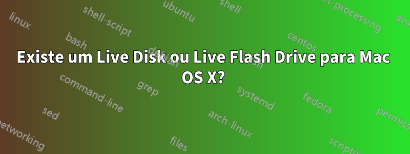 Existe um Live Disk ou Live Flash Drive para Mac OS X?