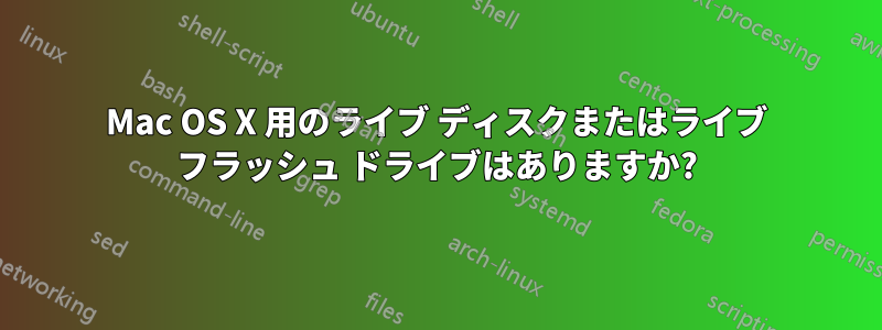 Mac OS X 用のライブ ディスクまたはライブ フラッシュ ドライブはありますか?