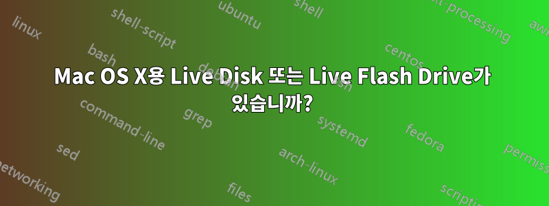 Mac OS X용 Live Disk 또는 Live Flash Drive가 있습니까?