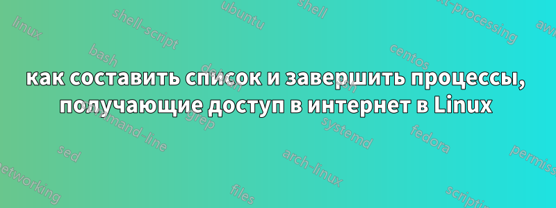 как составить список и завершить процессы, получающие доступ в интернет в Linux