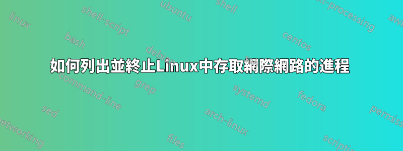 如何列出並終止Linux中存取網際網路的進程