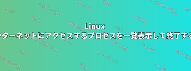 Linux でインターネットにアクセスするプロセスを一覧表示して終了する方法