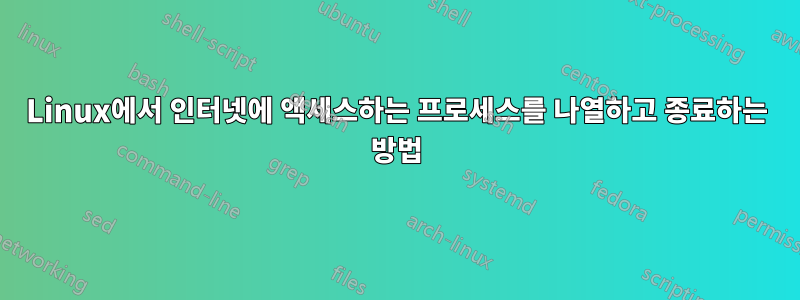 Linux에서 인터넷에 액세스하는 프로세스를 나열하고 종료하는 방법