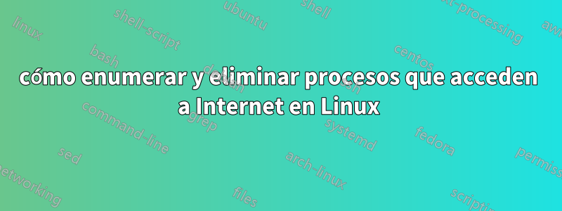 cómo enumerar y eliminar procesos que acceden a Internet en Linux