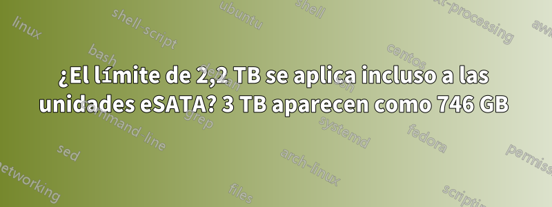 ¿El límite de 2,2 TB se aplica incluso a las unidades eSATA? 3 TB aparecen como 746 GB