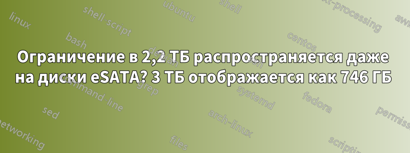 Ограничение в 2,2 ТБ распространяется даже на диски eSATA? 3 ТБ отображается как 746 ГБ