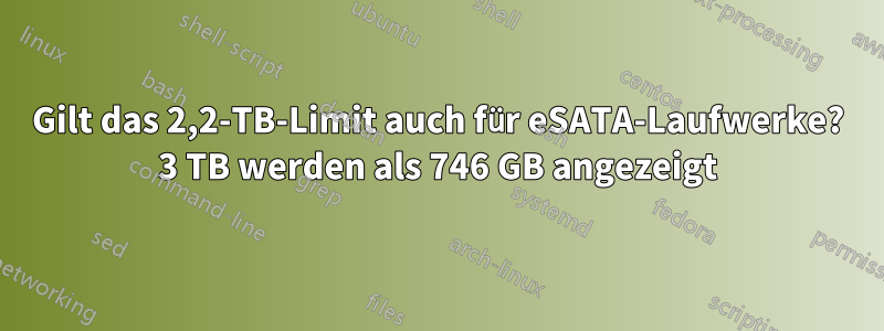 Gilt das 2,2-TB-Limit auch für eSATA-Laufwerke? 3 TB werden als 746 GB angezeigt