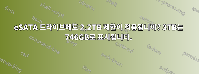 eSATA 드라이브에도 2.2TB 제한이 적용됩니까? 3TB는 746GB로 표시됩니다.