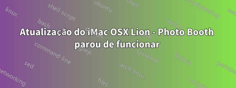 Atualização do iMac OSX Lion - Photo Booth parou de funcionar