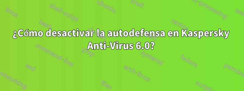 ¿Cómo desactivar la autodefensa en Kaspersky Anti-Virus 6.0?