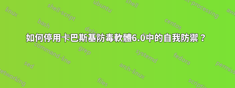 如何停用卡巴斯基防毒軟體6.0中的自我防禦？