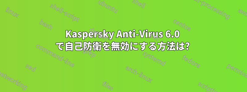 Kaspersky Anti-Virus 6.0 で自己防衛を無効にする方法は?