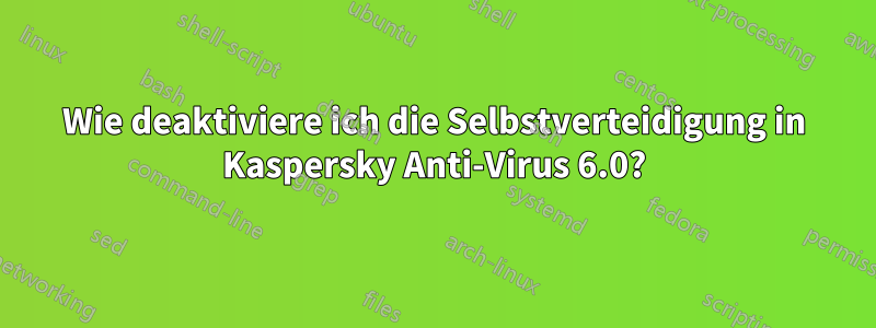 Wie deaktiviere ich die Selbstverteidigung in Kaspersky Anti-Virus 6.0?