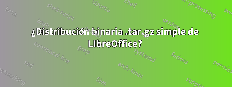 ¿Distribución binaria .tar.gz simple de LIbreOffice?