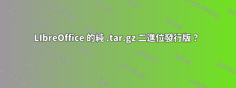 LIbreOffice 的純 .tar.gz 二進位發行版？