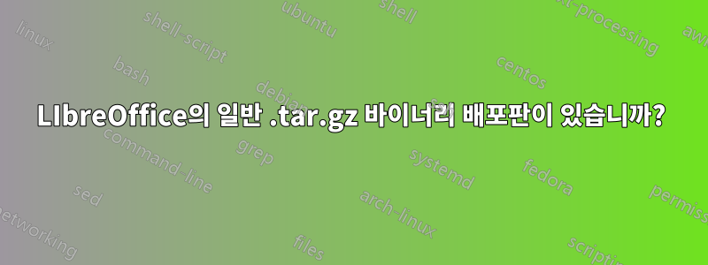 LIbreOffice의 일반 .tar.gz 바이너리 배포판이 있습니까?