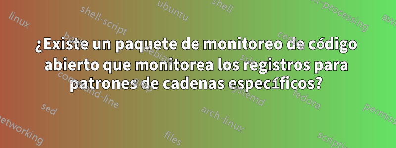 ¿Existe un paquete de monitoreo de código abierto que monitorea los registros para patrones de cadenas específicos?