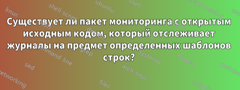 Существует ли пакет мониторинга с открытым исходным кодом, который отслеживает журналы на предмет определенных шаблонов строк?