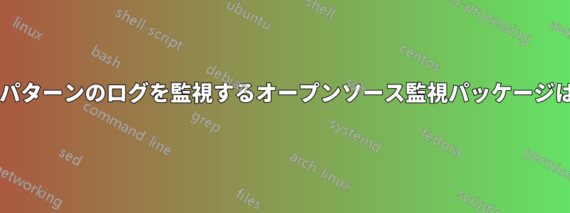 特定の文字列パターンのログを監視するオープンソース監視パッケージはありますか?