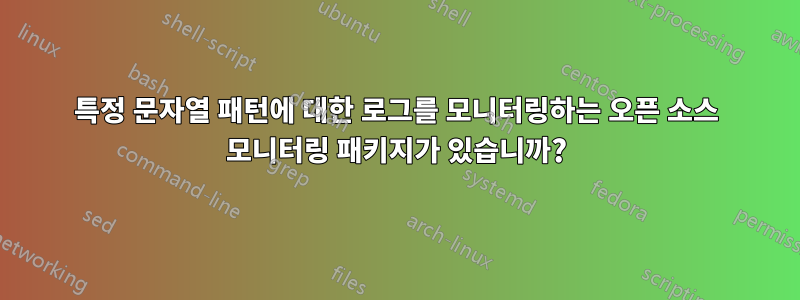 특정 문자열 패턴에 대한 로그를 모니터링하는 오픈 소스 모니터링 패키지가 있습니까?