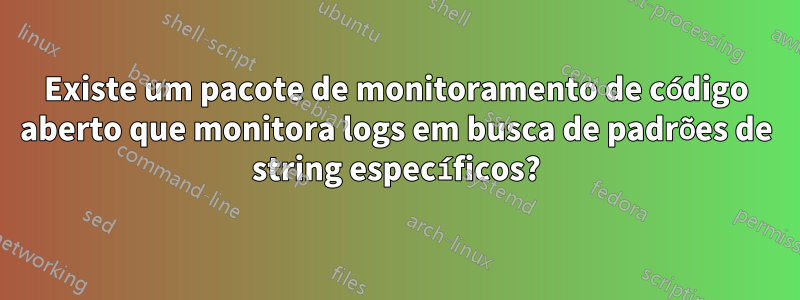 Existe um pacote de monitoramento de código aberto que monitora logs em busca de padrões de string específicos?