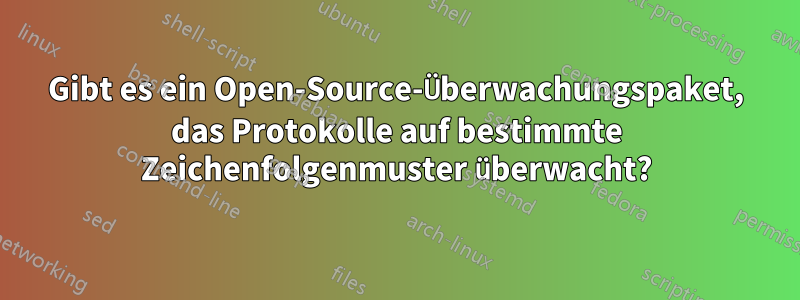 Gibt es ein Open-Source-Überwachungspaket, das Protokolle auf bestimmte Zeichenfolgenmuster überwacht?