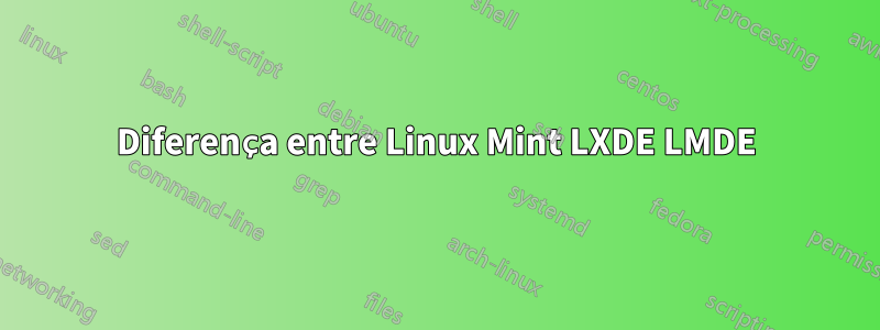 Diferença entre Linux Mint LXDE LMDE