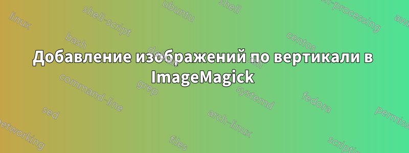 Добавление изображений по вертикали в ImageMagick