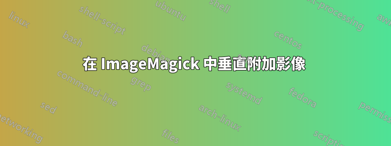 在 ImageMagick 中垂直附加影像