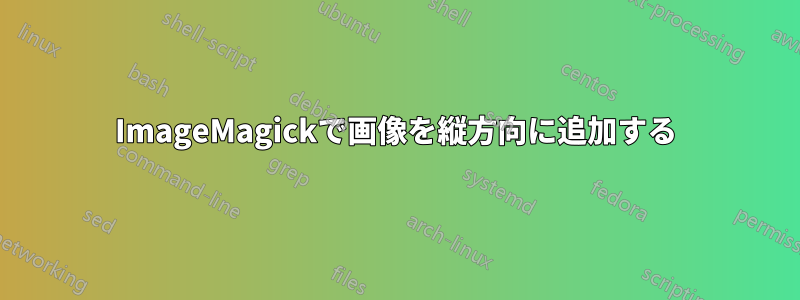 ImageMagickで画像を縦方向に追加する