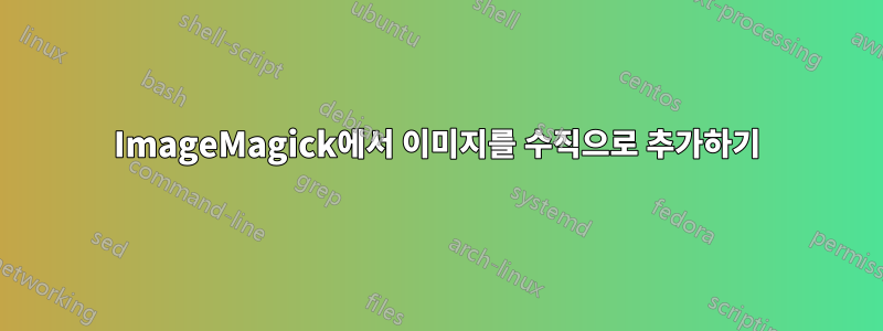 ImageMagick에서 이미지를 수직으로 추가하기