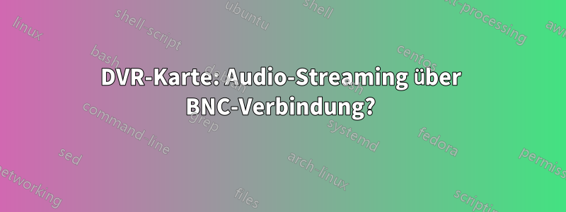 DVR-Karte: Audio-Streaming über BNC-Verbindung?