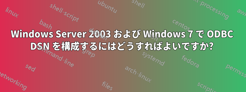 Windows Server 2003 および Windows 7 で ODBC DSN を構成するにはどうすればよいですか?