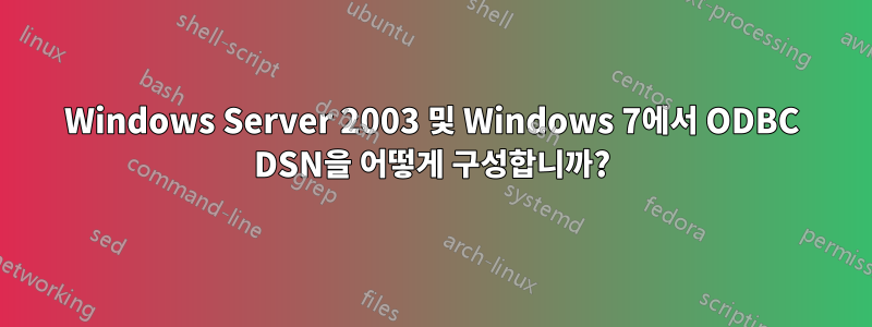 Windows Server 2003 및 Windows 7에서 ODBC DSN을 어떻게 구성합니까?