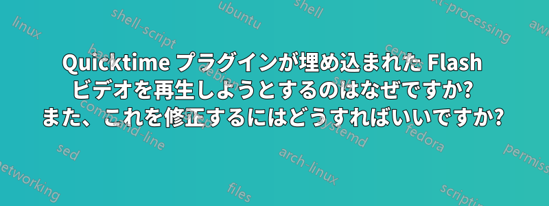 Quicktime プラグインが埋め込まれた Flash ビデオを再生しようとするのはなぜですか? また、これを修正するにはどうすればいいですか?