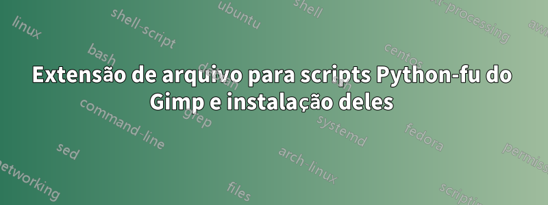 Extensão de arquivo para scripts Python-fu do Gimp e instalação deles