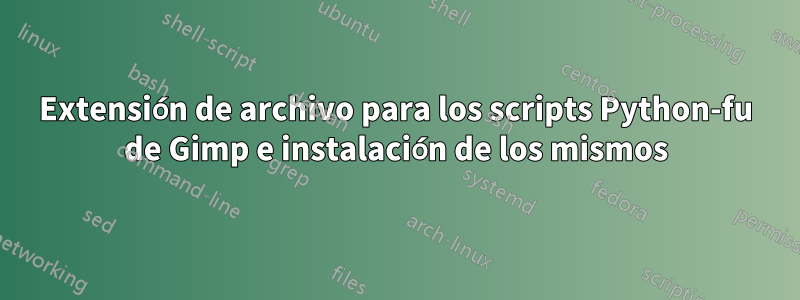 Extensión de archivo para los scripts Python-fu de Gimp e instalación de los mismos