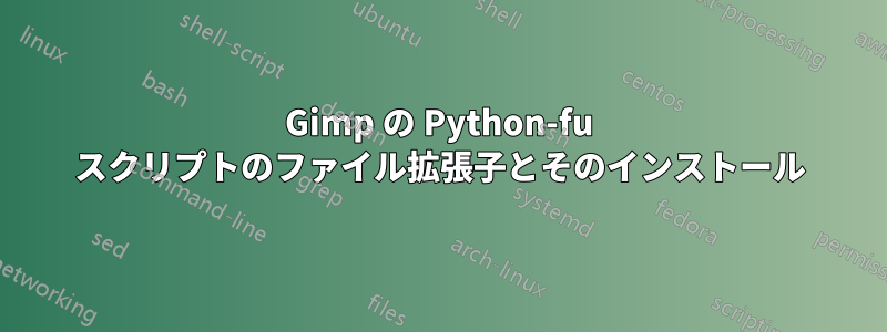 Gimp の Python-fu スクリプトのファイル拡張子とそのインストール