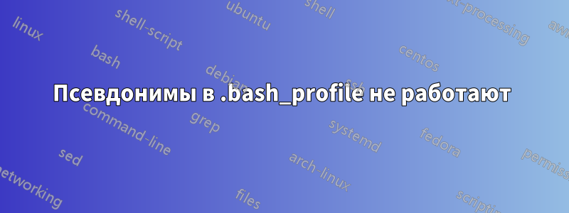 Псевдонимы в .bash_profile не работают