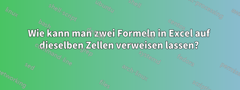 Wie kann man zwei Formeln in Excel auf dieselben Zellen verweisen lassen?