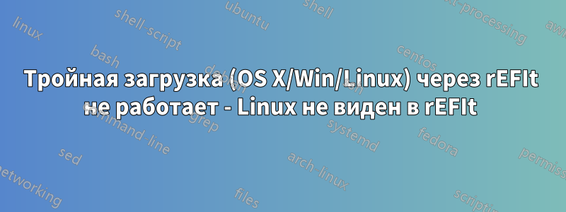 Тройная загрузка (OS X/Win/Linux) через rEFIt не работает - Linux не виден в rEFIt