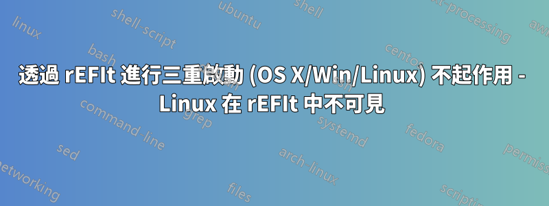 透過 rEFIt 進行三重啟動 (OS X/Win/Linux) 不起作用 - Linux 在 rEFIt 中不可見