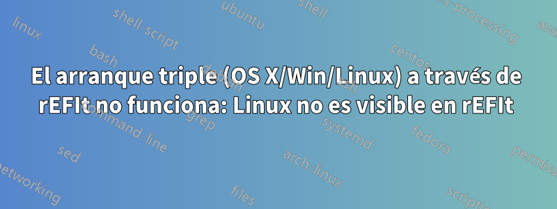 El arranque triple (OS X/Win/Linux) a través de rEFIt no funciona: Linux no es visible en rEFIt