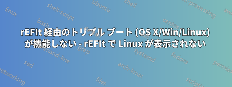 rEFIt 経由のトリプル ブート (OS X/Win/Linux) が機能しない - rEFIt で Linux が表示されない