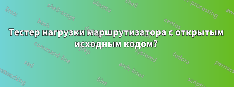 Тестер нагрузки маршрутизатора с открытым исходным кодом?