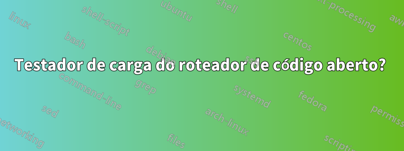 Testador de carga do roteador de código aberto?