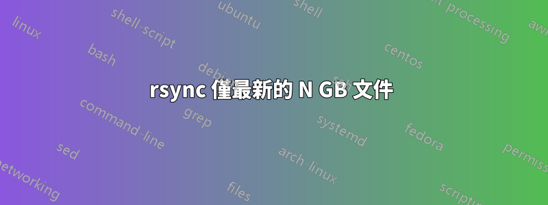 rsync 僅最新的 N GB 文件