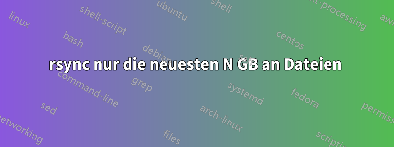 rsync nur die neuesten N GB an Dateien